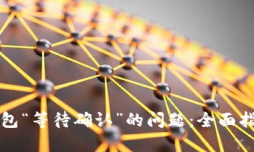 解决TP钱包“等待确认”的问题：全面指南与技巧