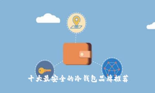 十大最安全的冷钱包品牌推荐