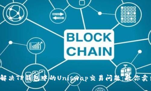  如何解决TP钱包中的Uniswap交易问题：教你卖出无忧