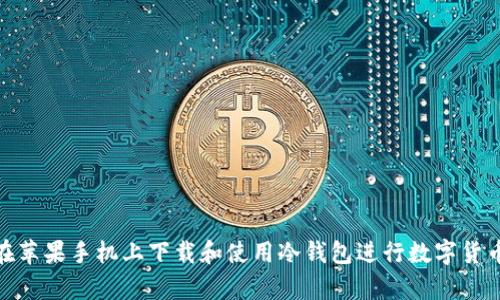 如何在苹果手机上下载和使用冷钱包进行数字货币存储