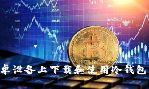 如何在安卓设备上下载和使用冷钱包：详细指南