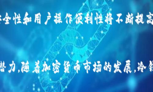 关于冷钱包的介绍及其发展

冷钱包是指不连接互联网的加密货币存储方式，通常被认为是最安全的存储方式。冷钱包的概念最早出现在比特币（Bitcoin）等加密货币兴起之初，通常用于长时间存储和保护数字资产。

在2011年，加密货币刚刚获得初步的关注，冷钱包的概念也开始逐渐被投资者所接受。

此时，虽然硬件钱包尚未普及，但一些简单的冷存储方法已经出现。例如，用户可以通过将私钥写在纸上或者使用USB驱动器等方法来存储比特币。这些方法虽然结构简单，但在当时提供了一定的保护，防止黑客通过网络盗取数字资产。

随着时间的推移，冷钱包的种类发展得越来越丰富，出现了众多硬件钱包和纸钱包的生成工具，逐步向市场上推出各种各样的解决方案。

冷钱包的类型
冷钱包主要分为两种类型：硬件钱包和纸钱包。

1. 硬件钱包
硬件钱包是一种专门设计用于存储私钥的物理设备，它通过USB或蓝牙与计算机或手机连接，但在大部分时间处于离线状态，确保其安全性。常见的硬件钱包有Ledger Nano S、Trezor等，这些设备通常带有加密技术，可以保证出入账的安全。

2. 纸钱包
纸钱包是一种将公钥和私钥打印在纸上的冷存储方式，这意味着即使黑客能够访问到网络，他们也无法盗取纸上的信息。尽管纸钱包在安全性上远超网络钱包，但如果纸张被撕毁或烧毁，用户将失去其数字资产。

冷钱包的重要性
冷钱包的重要性在于它大幅减少了风险。由于不与互联网连接，冷钱包能够防止黑客通过网络攻击盗取用户的资产。对于那些拥有大量加密货币的投资者来说，冷钱包是一个不可或缺的保护工具。

讨论相关问题

冷钱包, 加密货币, 纸钱包, 硬件钱包, 安全存储/guanjianci

1. 冷钱包与热钱包的区别是什么？
   热钱包是指通过互联网连接的数字货币钱包，通常用于日常交易，其安全性较低。冷钱包则不连接互联网，适合长期存储。热钱包的便捷性和流动性较高，而冷钱包更为安全，适合持有大量资产的用户。

2. 使用冷钱包的安全措施有哪些？
   使用冷钱包时，要确保私钥和助记词的安全，这包括定期备份，避免将信息暴露给他人。此外，不要将冷钱包连接到不信任的设备，防止恶意软件的攻击。

3. 冷钱包的操作方法是什么？
   冷钱包的操作方式相对简单。以硬件钱包为例，用户需要连接设备，通过官方网站下载管理程序，然后生成助记词与密钥。纸钱包则需要借助生成工具进行生成，保存好打印出的纸质内容。

4. 2011年冷钱包的发展状况如何？
   2011年，冷钱包的概念仍处于起步阶段，单一而简陋的存储方式为主。随着比特币逐步被认可，用户对冷存储的安全性需求增加，促使各类冷钱包技术逐渐进步，发展出更为复杂的硬件钱包与纸钱包，提升了安全性与便利性。

5. 如何选择适合自己的冷钱包？
   选择冷钱包时，要根据自身的需求来定。若需要频繁交易，可能需要兼顾方便与安全的硬件钱包。如果是长时间持有资产的用户，备用多种方式如纸钱包和硬件钱包相结合，会更有保障。

6. 冷钱包的未来趋势是什么？
   随着加密货币接受度的提升，冷钱包的发展将会持续向前推进。新的加密技术将被引入，冷钱包的安全性和用户操作便利性将不断提高，同时，用户教育也将是未来的重要领域，确保用户充分了解如何安全存储资产。

总结：
冷钱包作为一种重要的数字资产保护手段，在2011年虽然仍处于早期阶段，但已经展现出安全存储的潜力。随着加密货币市场的发展，冷钱包的技术和形式也随之演变，为投资者提供了更为安全的选择。