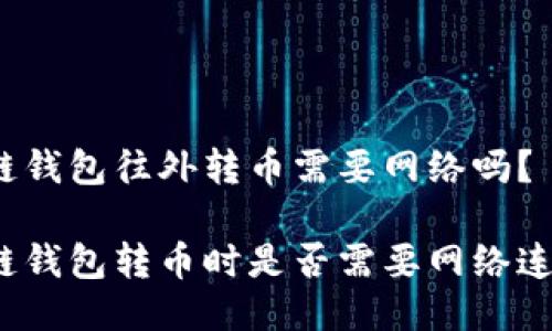 冷链钱包往外转币需要网络吗？

冷链钱包转币时是否需要网络连接？