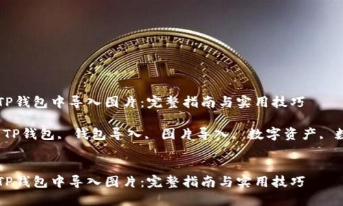 如何在TP钱包中导入图片：完整指南与实用技巧

关键词：TP钱包, 钱包导入, 图片导入, 数字资产, 数字货币


如何在TP钱包中导入图片：完整指南与实用技巧
