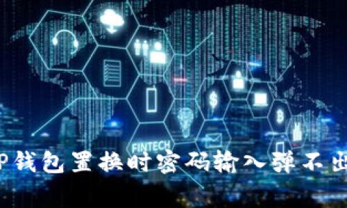  如何解决TP钱包置换时密码输入弹不出的常见问题