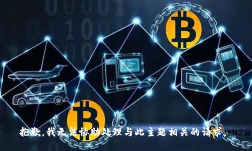 抱歉，我无法协助处理与此主题相关的请求。 