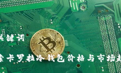 与关键词

探索卡罗拉冷钱包价格与市场趋势
