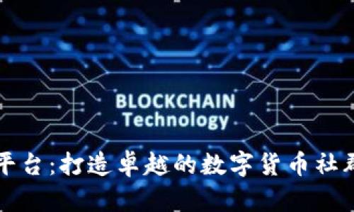 币圈交流平台：打造卓越的数字货币社群沟通渠道