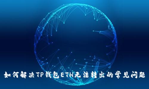 如何解决TP钱包ETH无法转出的常见问题