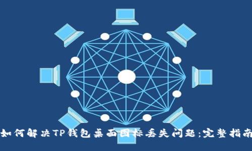 如何解决TP钱包桌面图标丢失问题：完整指南