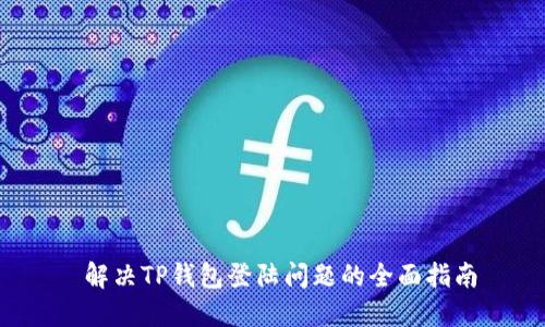  解决TP钱包登陆问题的全面指南