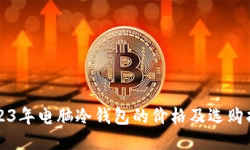 2023年电脑冷钱包的价格及选购指南