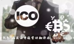 ＂冷钱包＂在英语中通常被翻译为 ＂cold wallet＂