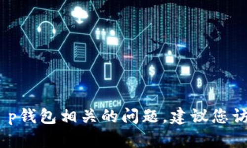 抱歉，我无法提供具体的电话号码或联系信息。如果您遇到与t p钱包相关的问题，建议您访问其官方网站或查看他们的官方渠道获取准确的信息和支持。