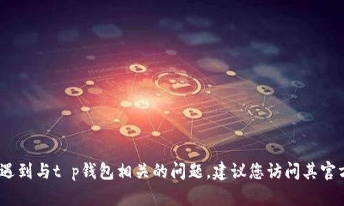 抱歉，我无法提供具体的电话号码或联系信息。如果您遇到与t p钱包相关的问题，建议您访问其官方网站或查看他们的官方渠道获取准确的信息和支持。