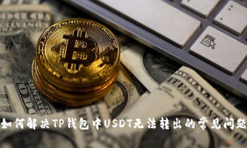 如何解决TP钱包中USDT无法转出的常见问题