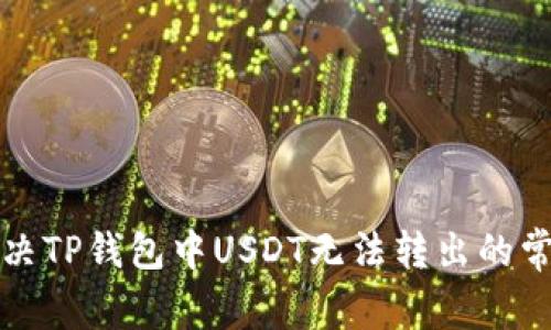 如何解决TP钱包中USDT无法转出的常见问题
