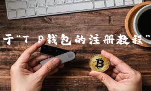 注意：由于我无法直接创建视频内容，但我可以提供一个关于“T P钱包的注册教程”的详细文字说明和相关内容。以下是你所需要的内容结构。

T P钱包注册教程全攻略：轻松开启数字资产管理之旅
