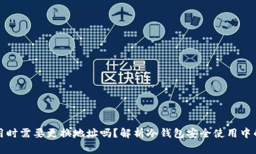 冷钱包使用时需要更换地址吗？解析冷钱包安全使用中的常见疑问
