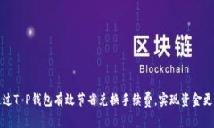 如何通过T P钱包有效节省兑换手续费，实现资金