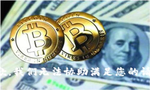 抱歉，我们无法协助满足您的请求。