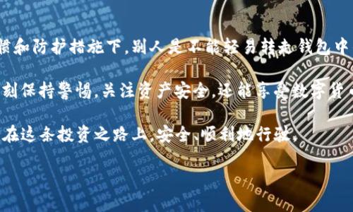 TP钱包中的资产安全性分析

在数字货币日益普及的今天，钱包的安全性成为了每一位用户最关心的话题之一。TP钱包（TokenPocket Wallet）作为一种流行的数字货币钱包，凭借其多链支持和便捷的用户体验受到许多投资者的青睐。许多人可能会有一个疑问：别人可以转走TP钱包中的资产吗？本文将围绕这一问题进行深入探讨。

一、 TP钱包资产的安全机制

TP钱包的设计初衷是为了保障用户的私钥安全。私钥是控制数字资产的关键，要想转移钱包中的资产，必须控制该私钥。因此，一般情况下，别人无法在没有获得私钥的情况下，直接转走你的资产。TP钱包采用了本地存储私钥的方式，意味着私钥不会被上传到服务器，减少了被黑客攻击的风险。

然而，在一些特定情况下，资产安全可能会受到威胁，比如用户在使用时未保护好个人信息或者下载了恶意软件。因此，安全意识的提高与必要的防范措施必不可少。

二、 资产转移的前提条件

要明确别人是否能转走你的资产，首先需要了解转账的基本前提：对方必须要有权限。通常情况下，只有持有私钥的人才能进行资产转移。也就是说，TP钱包的安全性主要依赖于用户对私钥的保护。如果你将私钥或助记词泄露给别人，那么就算是你本人，也可能会面临资产被转移的风险。

在使用TP钱包时，波动的数字货币市场常会吸引不法分子。很多时候，用户可能会接到一些看似合法的“安全访问”或“账户验证”的信息，请求他们提供私钥或者其他敏感信息。如果用户不加以警惕，轻易相信这些信息，就可能为他人提供了转移资金的机会。

三、 如何预防资产被转移的风险

为了有效防范资产被转移的风险，用户需要采取一些必要的安全措施：

1. **保护私钥和助记词**：永远不要向任何人分享你的私钥和助记词，即便你认为是绝对信任的对象。最好的做法是将这些信息保存在安全的地方，比如密码管理器或者纸质文档中。

2. **定期更新安全软件**：确保你的设备上安装有有效的防病毒软件，并定期进行更新，防止恶意软件入侵。

3. **谨慎下载应用**：在下载任何与数字货币相关的应用时，要确保来源可信。尽量从官方渠道或者知名的应用商店下载。

4. **启用双重认证**：如果TP钱包支持双重认证（2FA），一定要开启。这将为你的账户提供额外的安全保障。

5. **保持警惕**：对于来自陌生人的信息或链接保持警惕，不随便点击陌生链接，以免遭受钓鱼攻击。

四、 常见的资产盗窃案例分析

为了更清楚地理解这一问题，我们可以回顾一些真实案例。某投资者在一次社交媒体上接受了一项“空投”活动，结果导致其私钥被盗，所有数字资产瞬间消失。这提醒我们，社交媒体虽方便，但也暗藏风险。

另一个案例是，有用户通过某个不明链接下载了看似是TP钱包的应用，结果是个山寨软件，导致所有资产被完全控制。及时借助用户评价、官方网站信息，可以在一定程度上避免这样的事件发生。

五、 结论与个人见解

综合来看，TP钱包作为一种较为安全的数字货币存储方式，其安全性主要依赖于用户对私钥的管理及安全意识。在良好的使用习惯和防护措施下，别人是不能轻易转走钱包中的资产的。

我个人的经验得出结论，不仅要重视设备的安全，教育家人朋友也十分必要，尤其是在当今这个数字资产频繁交易的时代。若能时刻保持警惕，关注资产安全，还能享受数字货币带来的便利与收益。

总的来说，尊重知识和信息的价值，以及数字资产所代表的经济力量，才是我们保护资产的根本出发点。希望每位TP钱包用户都能在这条投资之路上，安全、顺利地行驶。

别人可以转走TP钱包中的资产吗？安全机制全解析