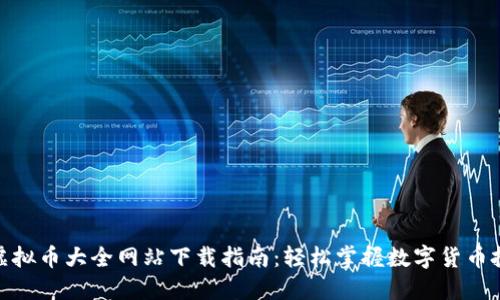 全面的虚拟币大全网站下载指南：轻松掌握数字货币投资机会