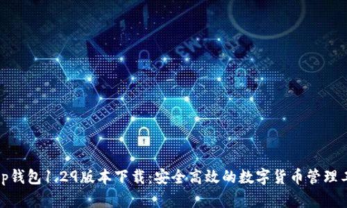 :t p钱包1.29版本下载：安全高效的数字货币管理工具