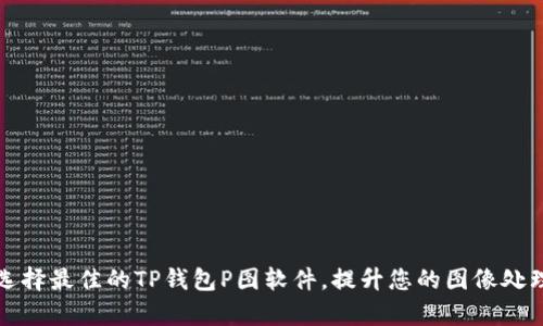 如何选择最佳的TP钱包P图软件，提升您的图像处理效率