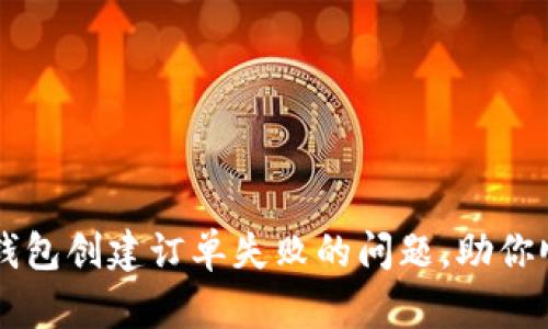 如何解决TP钱包创建订单失败的问题，助你顺利完成交易